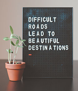 Difficult roads lead to beautiful destinations.
