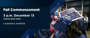 Fall Commencement 3pm December 13th at the Cadence Bank Center. Livestream available